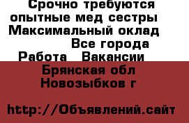 Срочно требуются опытные мед.сестры. › Максимальный оклад ­ 45 000 - Все города Работа » Вакансии   . Брянская обл.,Новозыбков г.